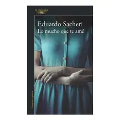 ALFAGUARA - Lo Mucho Que Te Ame. Eduardo Sacheri