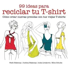 GUSTAVO GILI - 99 Ideas Para Reciclar Tu T-shirt: Como Crear Nuevas Prenda