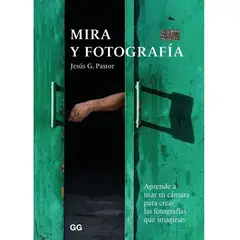 GUSTAVO GILI - Mira Y Fotografía. Aprende A Usar Tu Cámara Para Crear