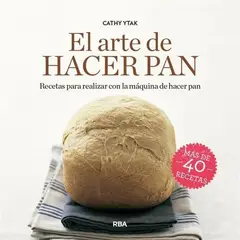 RBA - El Arte De Hacer Pan: Recetas Para Realizar Con La Máquina