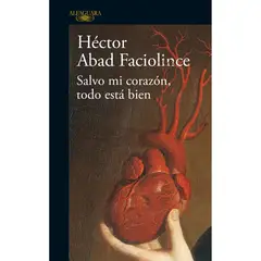 ALFAGUARA - Salvo Mi Corazon, Todo Esta Bien. Héctor Abad Faciolince