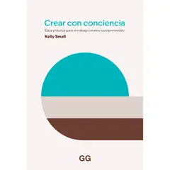 GUSTAVO GILI - Crear Con Conciencia. Ética Práctica Para El Trabajo