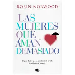 DEBOLSILLO - Las Mujeres Que Aman Demasiado. Robin Norwood