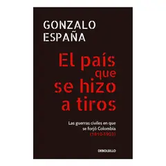 DEBOLSILLO - El País Que Se Hizo A Tiros. Gonzalo España