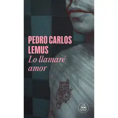 PENGUIN RANDOM HOUSE - Lo Llamaré Amor. Pedro Carlos Lemus