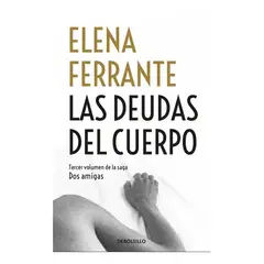 PENGUIN RANDOM HOUSE - Las Deudas Del Cuerpo. Dos Amigas 3. Elena Ferrante