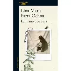 ALFAGUARA - La Mano Que C U R A. Lina María Parra Ochoa