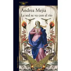 ALFAGUARA - La Sed Se Va Con El Río. Andrea Mejía