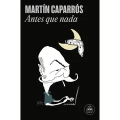 PENGUIN RANDOM HOUSE - Antes Que Nada. Martín Caparrós